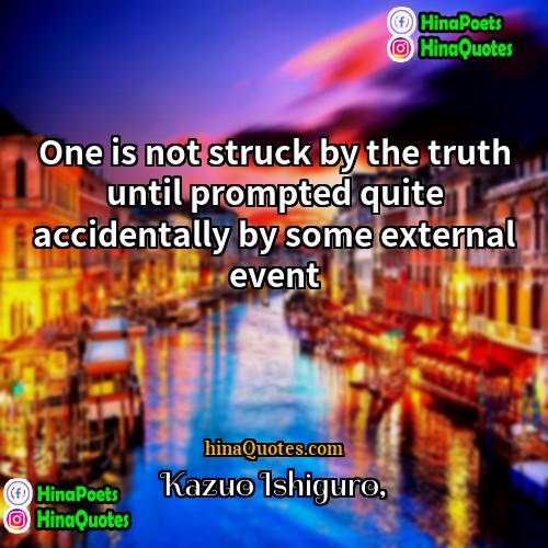 Kazuo Ishiguro Quotes | One is not struck by the truth
